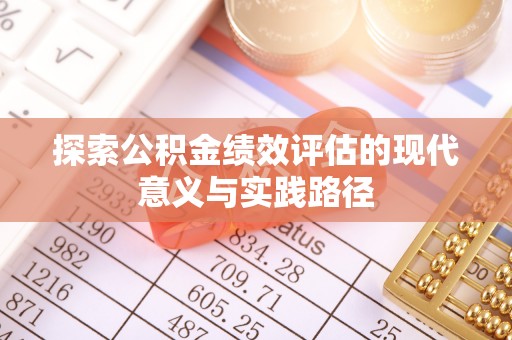 新林探索公积金绩效评估的现代意义与实践路径