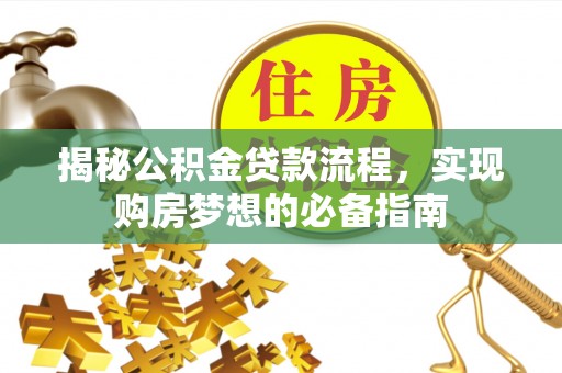 新林揭秘公积金贷款流程，实现购房梦想的必备指南