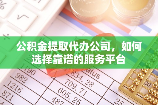 新林公积金提取代办公司，如何选择靠谱的服务平台