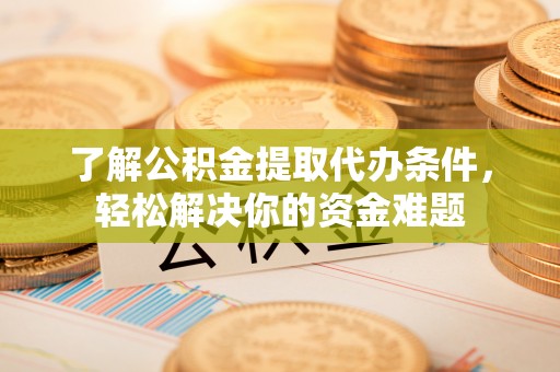 新林了解公积金提取代办条件，轻松解决你的资金难题