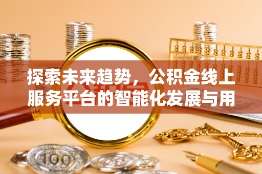 新林探索未来趋势，公积金线上服务平台的智能化发展与用户便利性提升