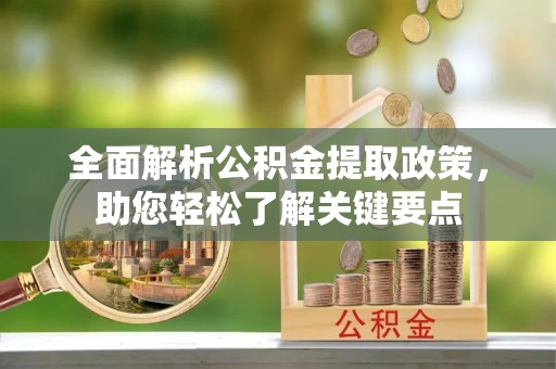 新林全面解析公积金提取政策，助您轻松了解关键要点