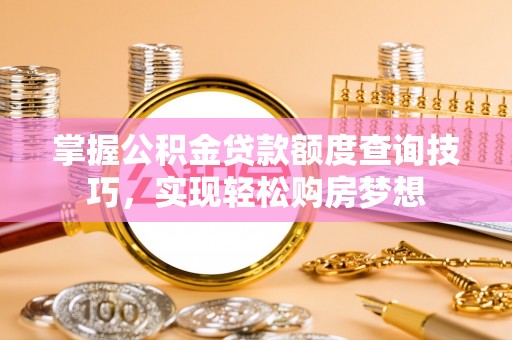 新林掌握公积金贷款额度查询技巧，实现轻松购房梦想