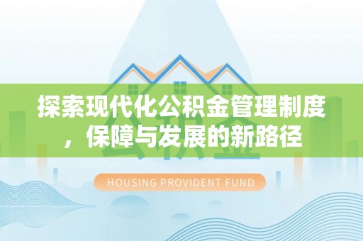 新林探索现代化公积金管理制度，保障与发展的新路径