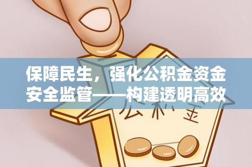 新林保障民生，强化公积金资金安全监管——构建透明高效的管理体系