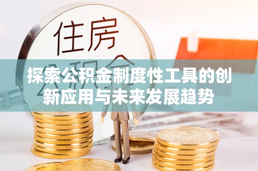 新林探索公积金制度性工具的创新应用与未来发展趋势