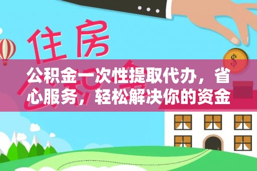 新林公积金一次性提取代办，省心服务，轻松解决你的资金需求