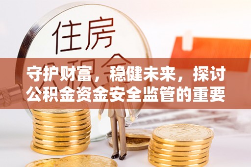 新林守护财富，稳健未来，探讨公积金资金安全监管的重要性与实践