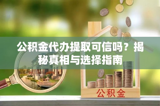 新林公积金代办提取可信吗？揭秘真相与选择指南