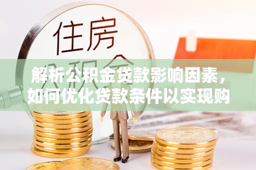 新林解析公积金贷款影响因素，如何优化贷款条件以实现购房梦想