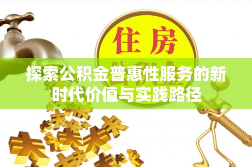 新林探索公积金普惠性服务的新时代价值与实践路径