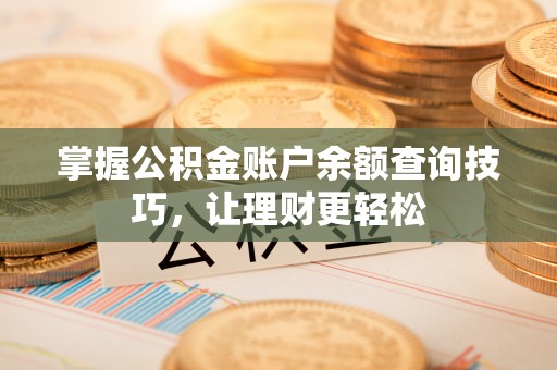 新林掌握公积金账户余额查询技巧，让理财更轻松
