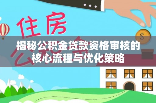 新林揭秘公积金贷款资格审核的核心流程与优化策略