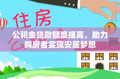 新林公积金贷款额度提高，助力购房者实现安居梦想
