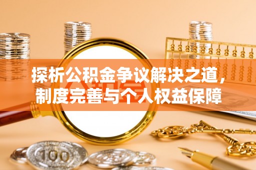 新林探析公积金争议解决之道，制度完善与个人权益保障
