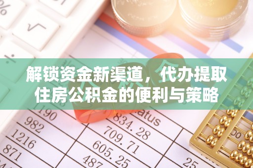 新林解锁资金新渠道，代办提取住房公积金的便利与策略