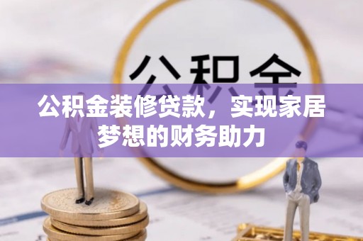 新林公积金装修贷款，实现家居梦想的财务助力