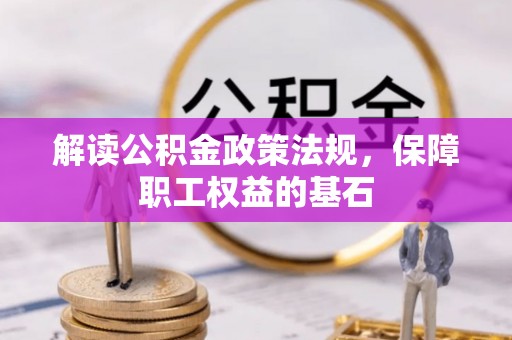 新林解读公积金政策法规，保障职工权益的基石