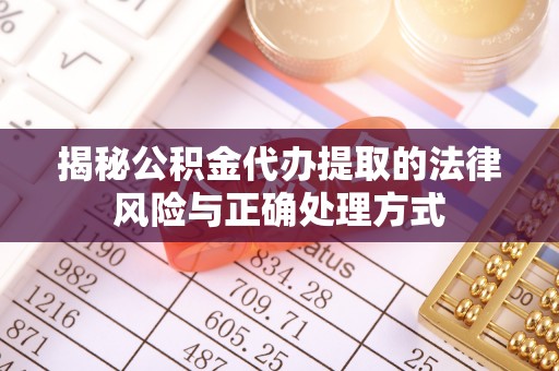 新林揭秘公积金代办提取的法律风险与正确处理方式