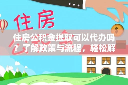 新林住房公积金提取可以代办吗？了解政策与流程，轻松解决你的疑问