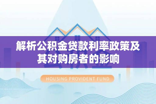 新林解析公积金贷款利率政策及其对购房者的影响
