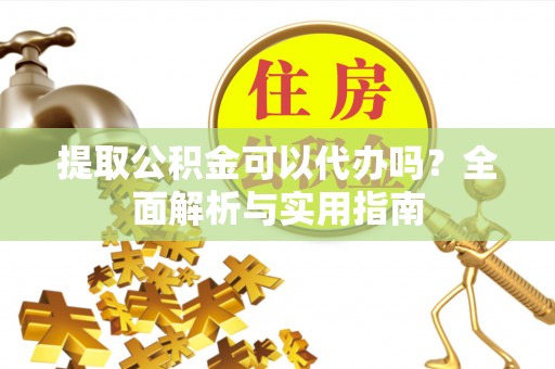 新林提取公积金可以代办吗？全面解析与实用指南