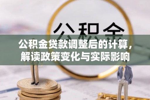 新林公积金贷款调整后的计算，解读政策变化与实际影响