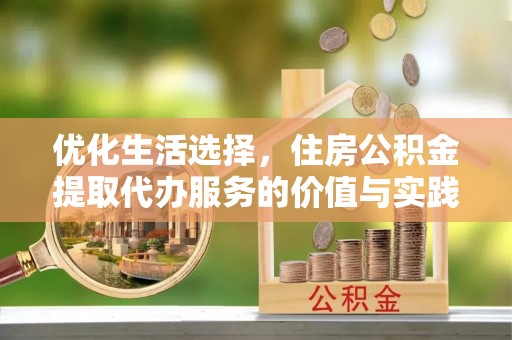 新林优化生活选择，住房公积金提取代办服务的价值与实践
