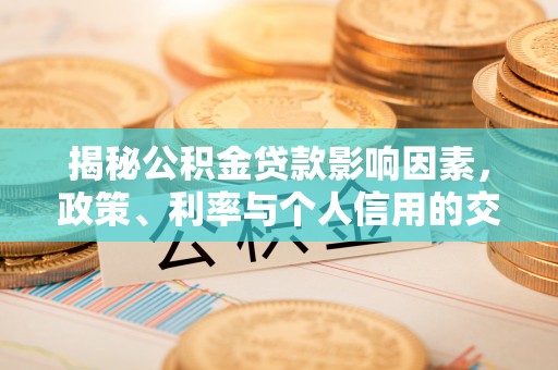 新林揭秘公积金贷款影响因素，政策、利率与个人信用的交织作用
