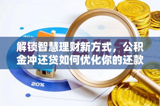 新林解锁智慧理财新方式，公积金冲还贷如何优化你的还款计划