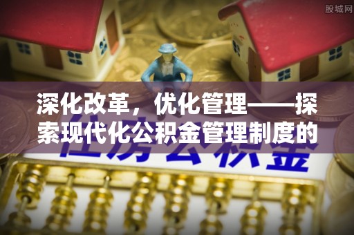 新林深化改革，优化管理——探索现代化公积金管理制度的实践与未来