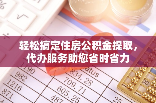 新林轻松搞定住房公积金提取，代办服务助您省时省力