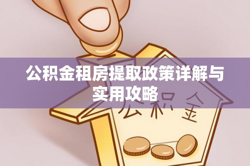新林公积金租房提取政策详解与实用攻略