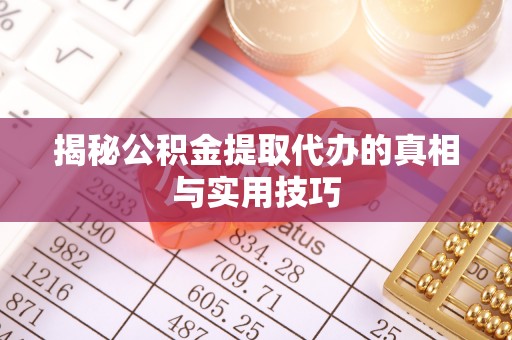 新林揭秘公积金提取代办的真相与实用技巧