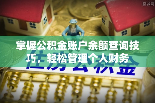 新林掌握公积金账户余额查询技巧，轻松管理个人财务