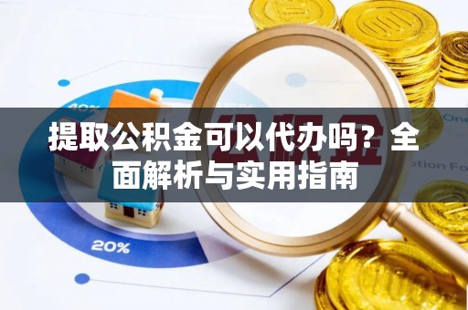 新林提取公积金可以代办吗？全面解析与实用指南