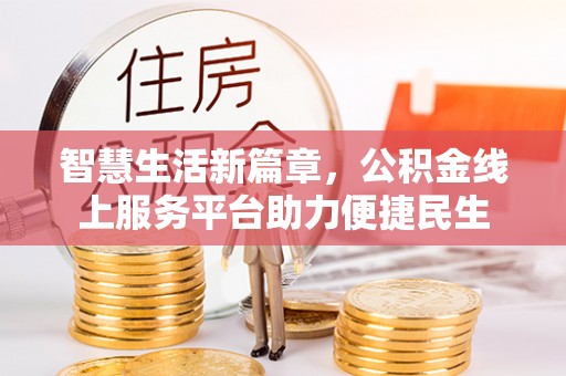 新林智慧生活新篇章，公积金线上服务平台助力便捷民生