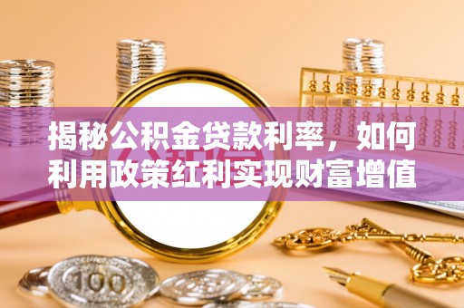 新林揭秘公积金贷款利率，如何利用政策红利实现财富增值