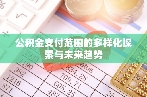 新林公积金支付范围的多样化探索与未来趋势