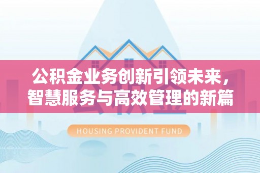 新林公积金业务创新引领未来，智慧服务与高效管理的新篇章