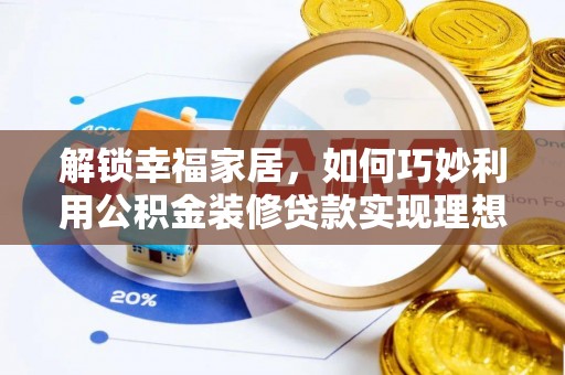 新林解锁幸福家居，如何巧妙利用公积金装修贷款实现理想空间