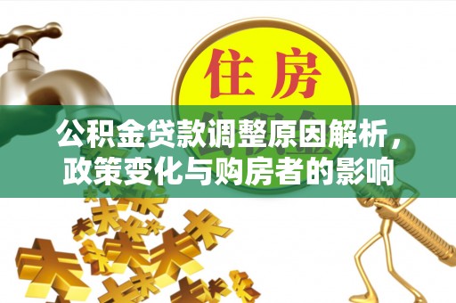 新林公积金贷款调整原因解析，政策变化与购房者的影响