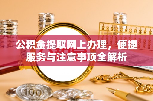 新林公积金提取网上办理，便捷服务与注意事项全解析