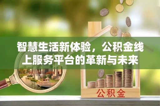 新林智慧生活新体验，公积金线上服务平台的革新与未来