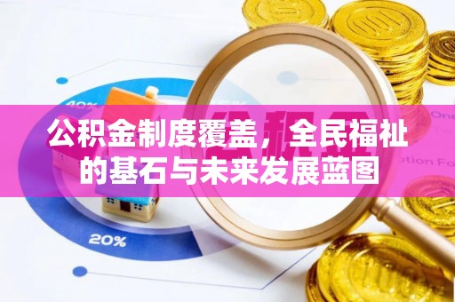 新林公积金制度覆盖，全民福祉的基石与未来发展蓝图