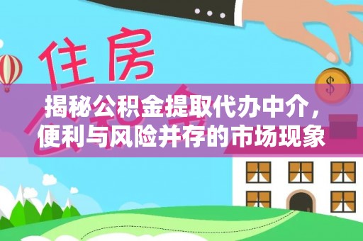 新林揭秘公积金提取代办中介，便利与风险并存的市场现象