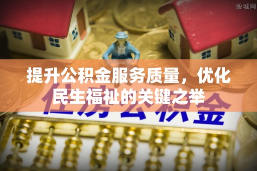 新林提升公积金服务质量，优化民生福祉的关键之举