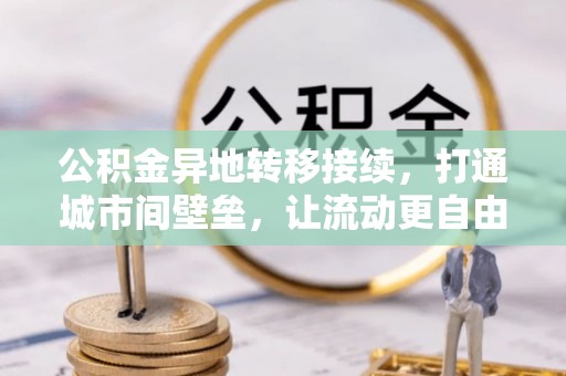 新林公积金异地转移接续，打通城市间壁垒，让流动更自由