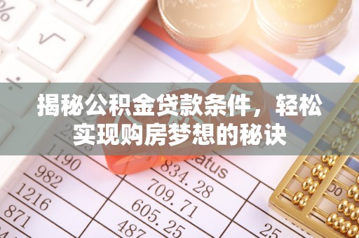 新林揭秘公积金贷款条件，轻松实现购房梦想的秘诀