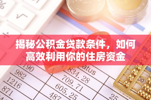 新林揭秘公积金贷款条件，如何高效利用你的住房资金